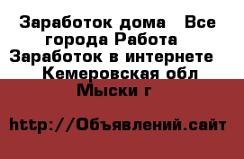 Заработок дома - Все города Работа » Заработок в интернете   . Кемеровская обл.,Мыски г.